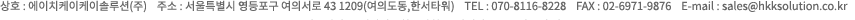 상호 : 에이치케이케이솔루션(주)    주소 : 서울특별시 영등포구 여의서로 43 1209(여의도동,한서타워)    TEL : 070-8116-8228    FAX : 02-6971-9876    E-mail : sales@hkksolution.co.kr